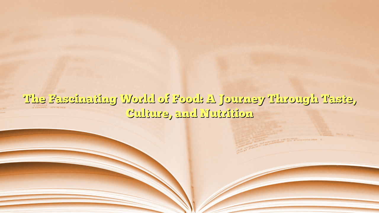 The Fascinating World of Food: A Journey Through Taste, Culture, and Nutrition