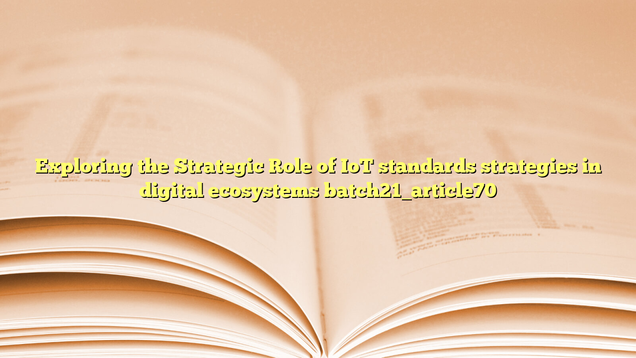 Exploring the Strategic Role of IoT standards strategies in digital ecosystems batch21_article70
