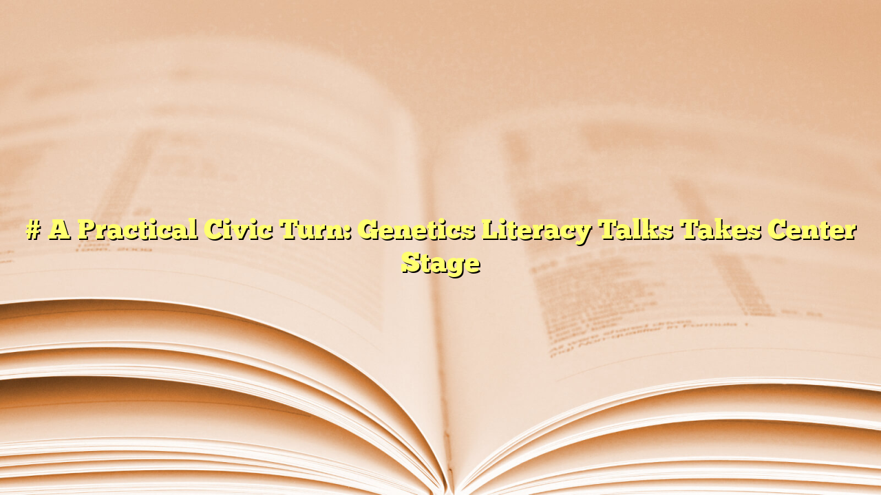 # A Practical Civic Turn: Genetics Literacy Talks Takes Center Stage