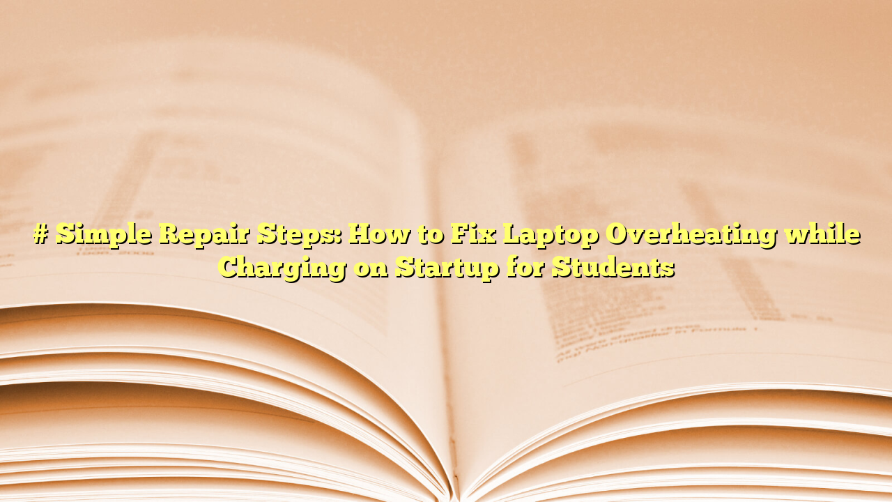 # Simple Repair Steps: How to Fix Laptop Overheating while Charging on Startup for Students