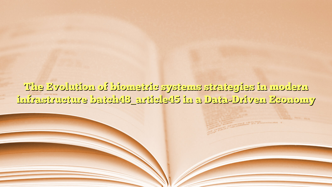 The Evolution of biometric systems strategies in modern infrastructure batch48_article45 in a Data-Driven Economy